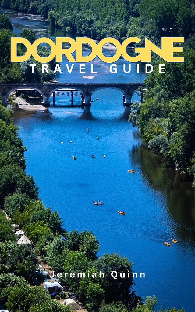 DORDOGNE TRAVEL GUIDE: A Complete Visitor’s Guide to Explore Villages, Vineyards, Castles, Cuisine, Scenic Routes, Local Experiences, Hidden Gems, Top Attractions with Practical Tips Across Southwest