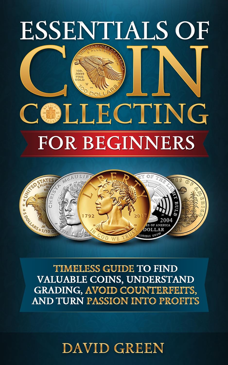 Essentials of Coin Collecting for Beginners: Timeless Guide to Find Valuable Coins, Understand Grading, Avoid Counterfeits, and Turn Passion into Profits