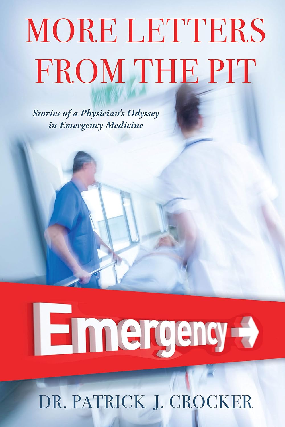 More Letters From The Pit: Stories of a Physician’S Odyssey in Emergency Medicine
