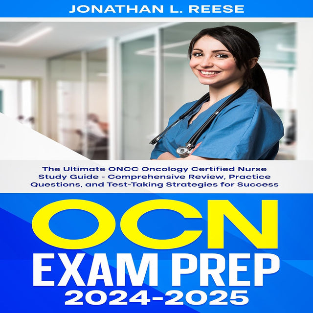 OCN Exam Prep: The Ultimate ONCC Oncology Certified Nurse Study Guide - Comprehensive Review, Practice Questions, and Test-Taking Strategies for Success