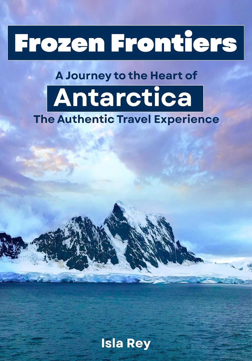 Frozen Frontiers: A Journey to the Heart of Antarctica: The Authentic Travel Experience