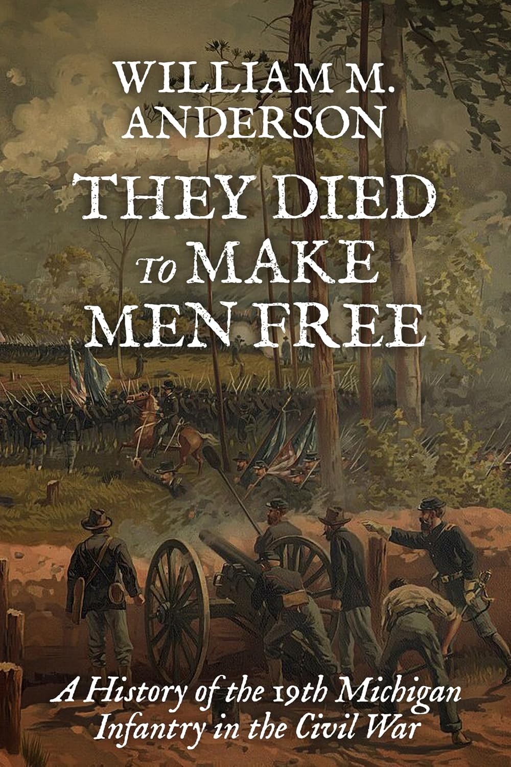 They Died to Make Men Free: A History of the 19th Michigan Infantry in the Civil War (Regiments of Blue and Gray Book 1)