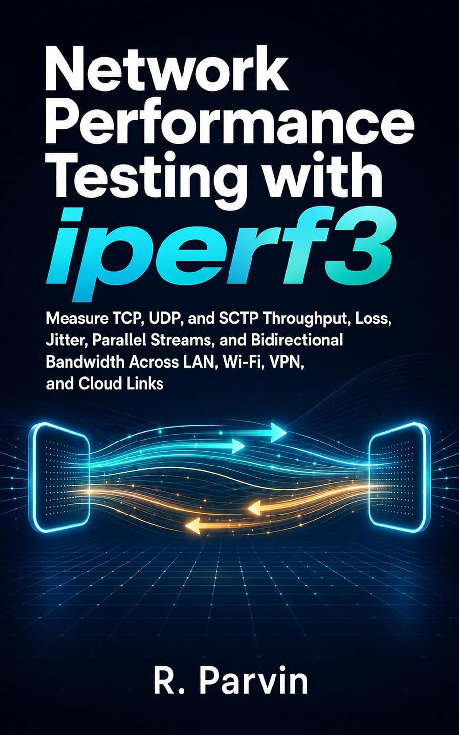 Network Performance Testing with iperf3: Measure TCP, UDP, and SCTP Throughput, Loss, Jitter, Parallel Streams, and Bidirectional Bandwidth Across LAN, Wi-Fi, VPN, and Cloud Links