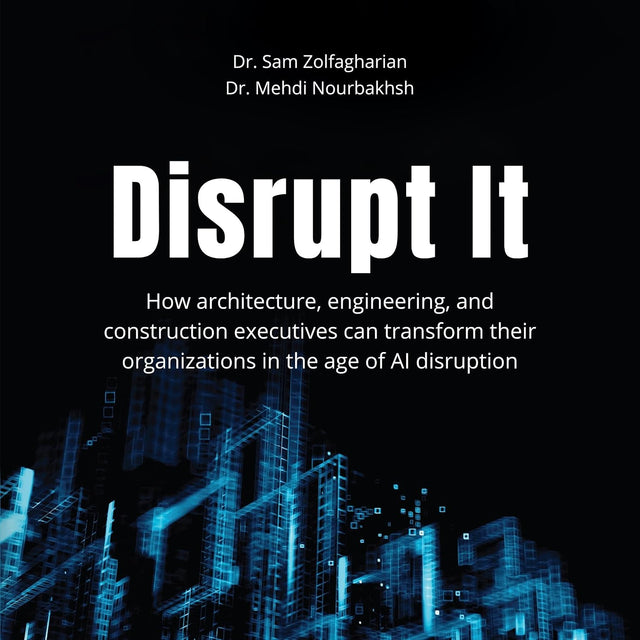 Disrupt It: How Architecture, Engineering, and Construction Executives Can Transform Their Organizations in the Age of AI Disruption