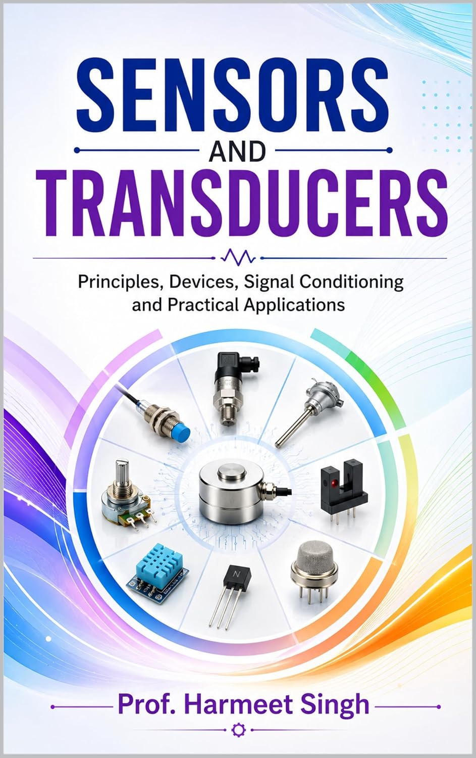 SENSORS AND TRANSDUCERS: Principles, Devices, Signal Conditioning and Practical Applications