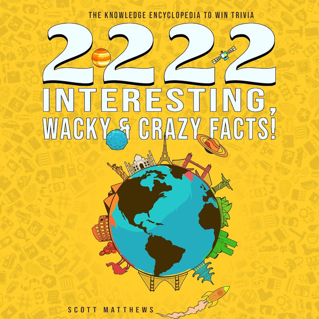 2222 Interesting, Wacky & Crazy Facts: The Knowledge Encyclopedia to Win Trivia (Amazing World Facts, Book 2)