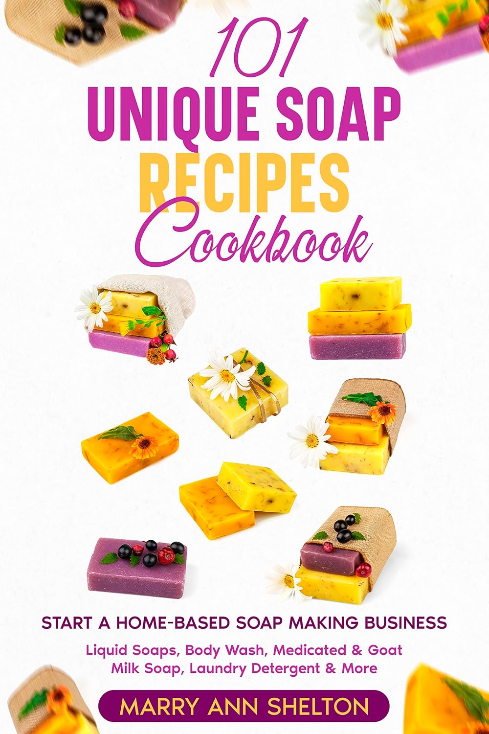 101 Unique Soap Recipes Cookbook: Start a Home-based Soap Making Business