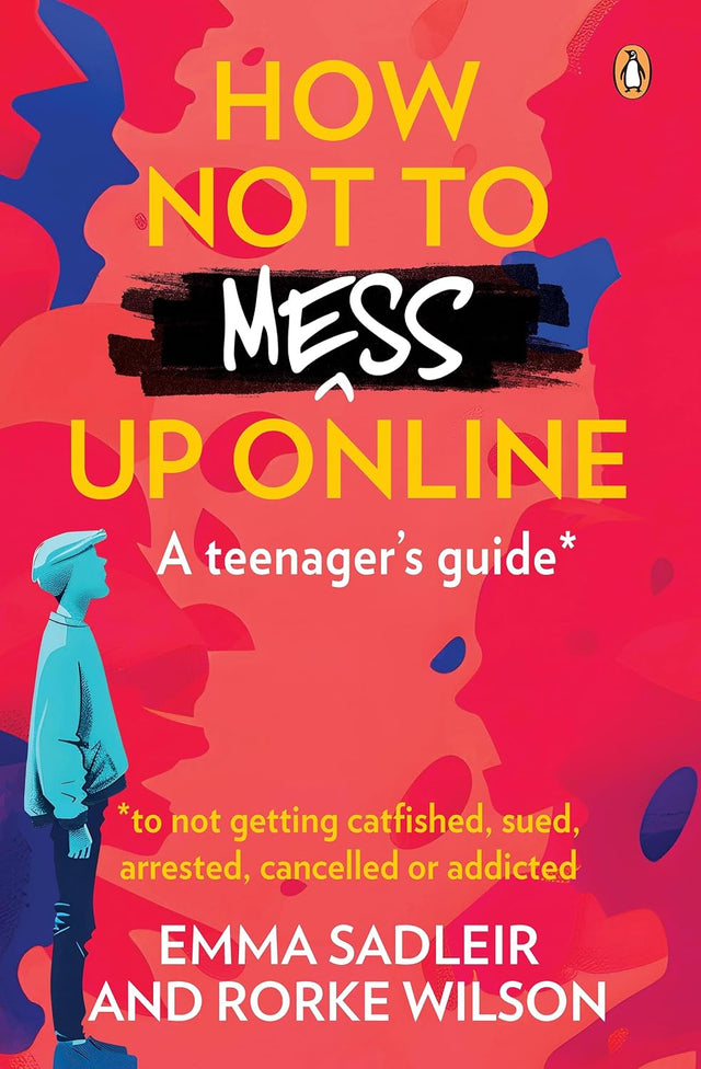 How Not to Mess Up Online: A teenager’s guide … to not getting catfished, sued, arrested, cancelled or addicted