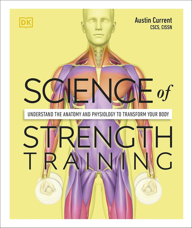 Science of Strength Training: Understand the Anatomy and Physiology to Transform Your Body (The Science of Fitness)