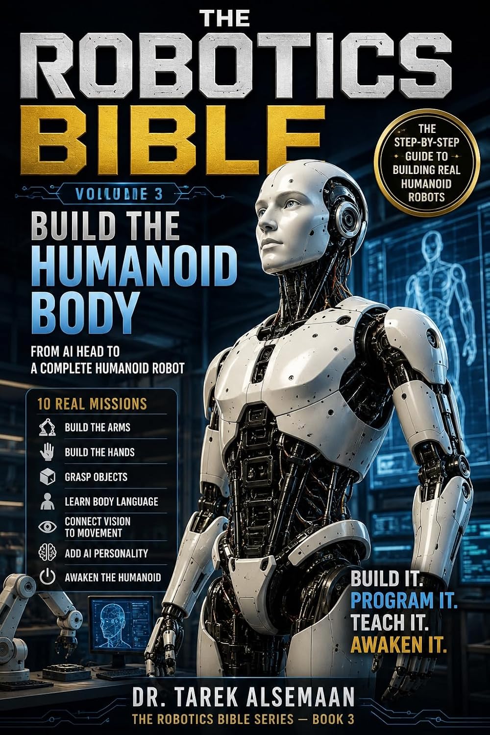 The Robotics Bible - Volume 3: Build the Humanoid Body: From AI Head to a Complete Humanoid Robot