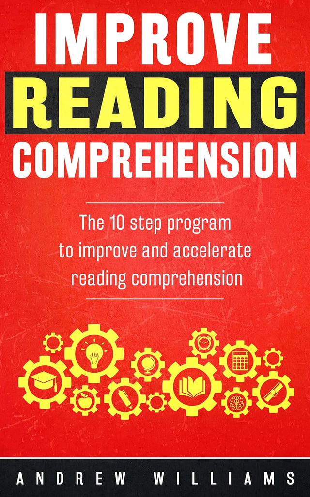 Improve Reading Comprehension: The 10 step program to improve and accelerate reading comprehension