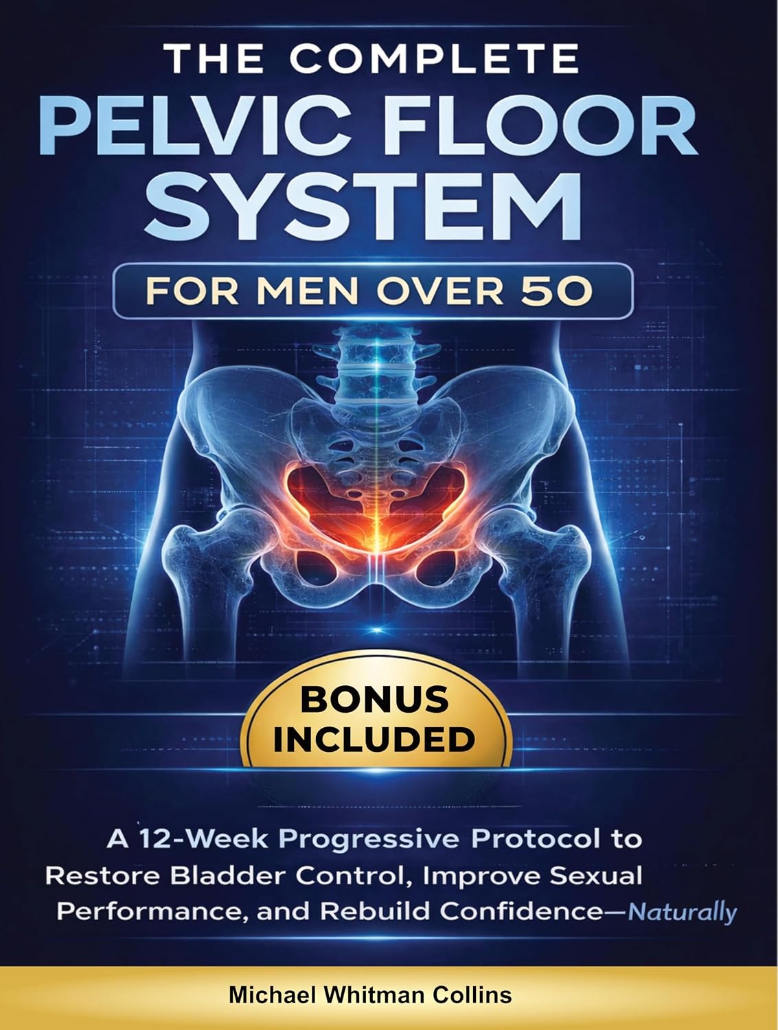 The Complete Pelvic Floor System for Men Over 50: A 12-Week Progressive Protocol to Restore Bladder Control, Improve Sexual Performance, and Rebuild Confidence—Naturally