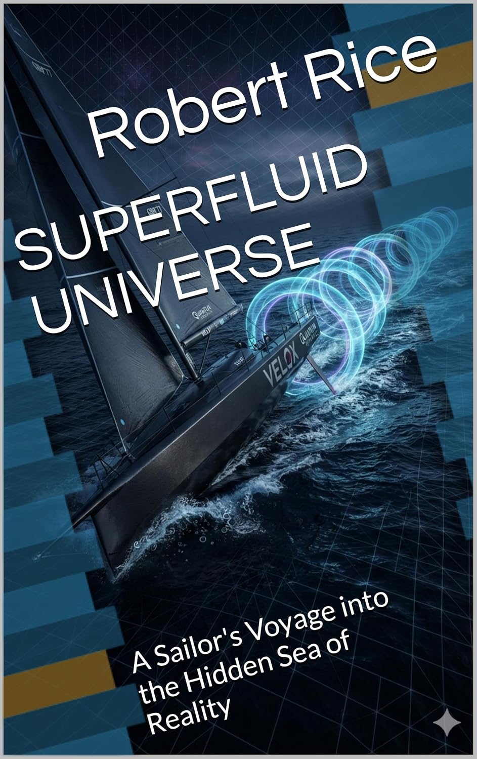 SUPERFLUID UNIVERSE : A Sailor's Voyage into the Hidden Sea of Reality (Superfluid Vacuum Theory - The Planck Field)