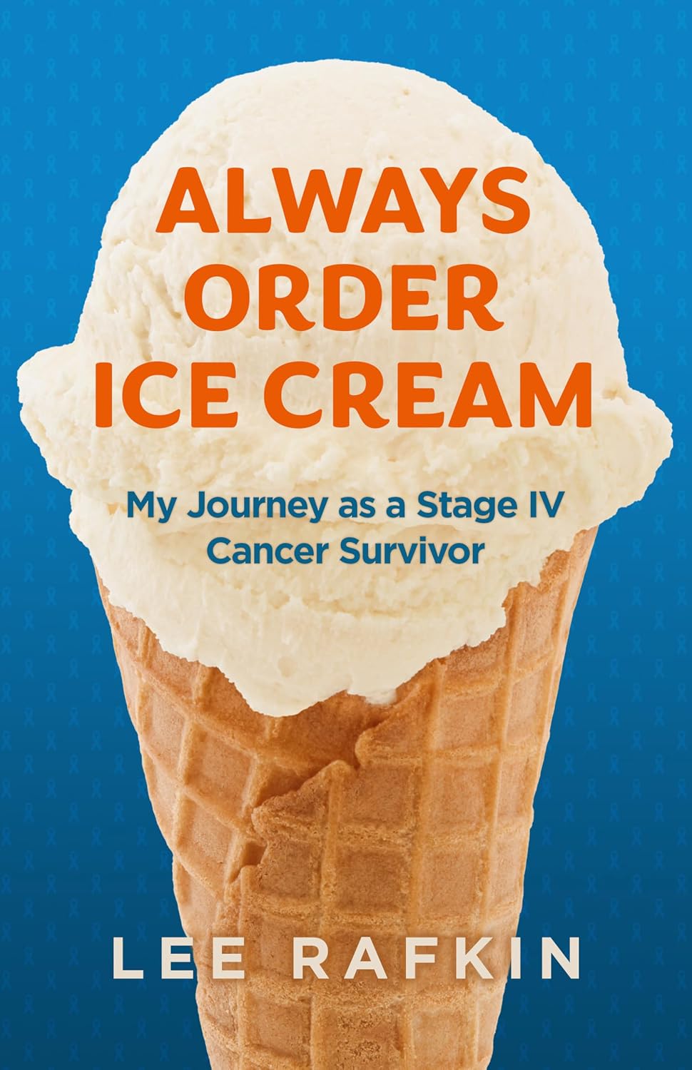 Always Order Ice Cream: My Journey as a Stage IV Cancer Survivor