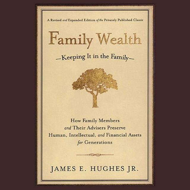 Family Wealth: Keeping It in the Family - How Family Members and Their Advisers Preserve Human, Intellectual, and Financial Assets for Generations, 2nd, Revised and Expanded Edition