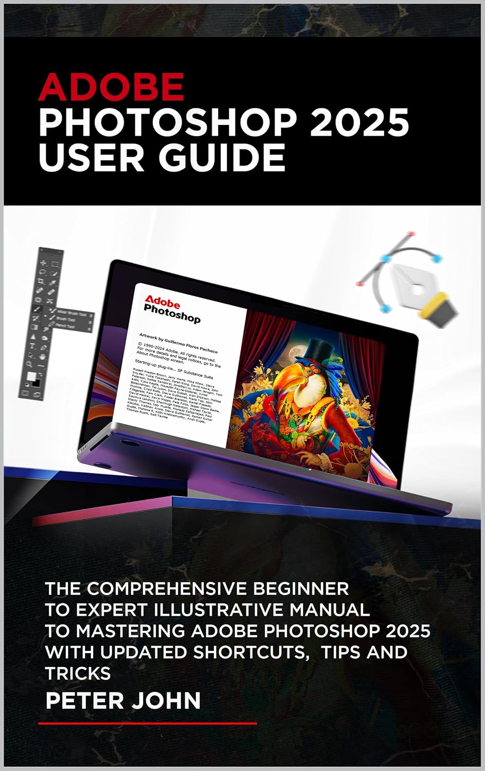ADOBE PHOTOSHOP 2025 USER GUIDE: THE COMPREHENSIVE BEGINNER TO EXPERT ILLUSTRATIVE MANUAL TO MASTERING ADOBE PHOTOSHOP 2025 WITH UPDATED SHORTCUTS, TIPS & TRICKS