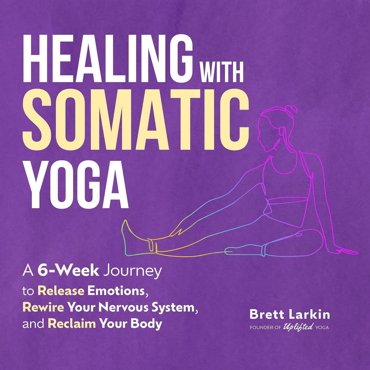 Healing with Somatic Yoga: A 6-Week Journey to Release Emotions, Rewire Your Nervous System, and Reclaim Your Body
