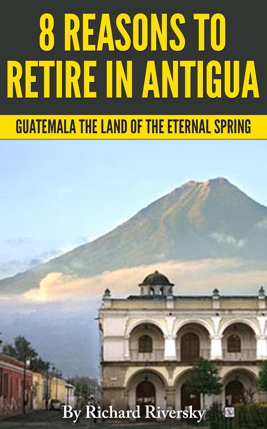 8 REASONS TO RETIRE IN ANTIGUA: Guatemala The Land Of The Eternal Spring