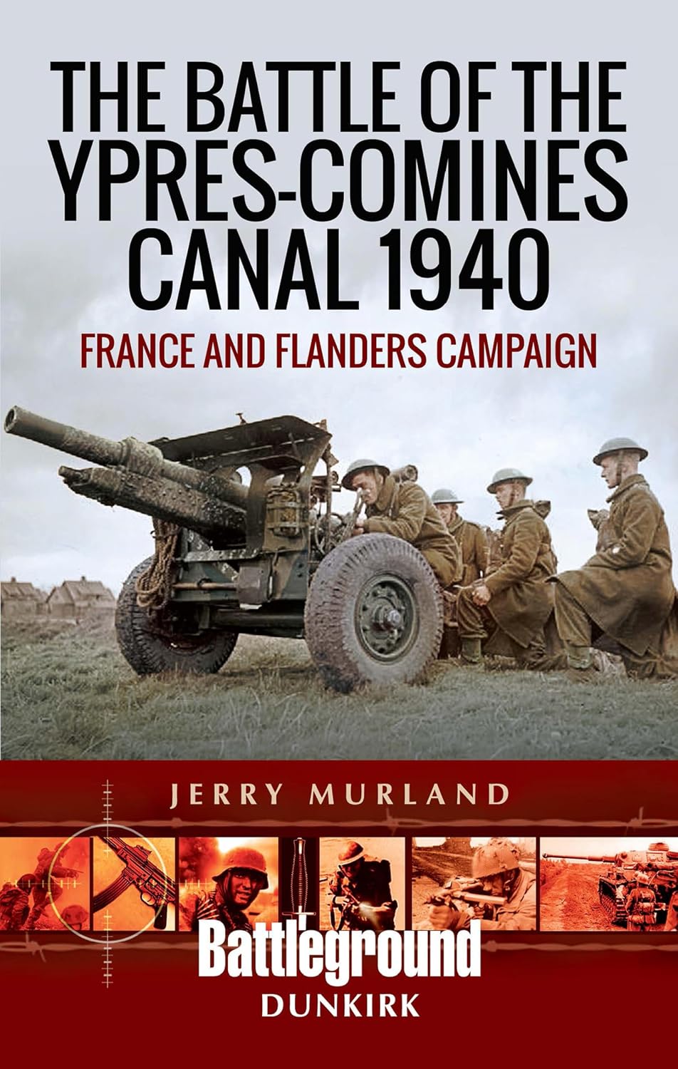 The Battle of the Ypres-Comines Canal 1940: France and Flanders Campaign (Battleground Dunkirk)