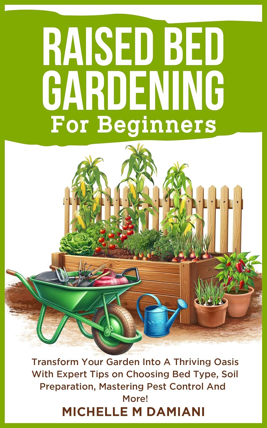 Raised Bed Gardening For Beginners: Transform Your Garden Into A Thriving Oasis With Expert Tips on Choosing Bed Type, Soil Preparation, Mastering Pest ... Confidence: A Beginner Gardening Series)