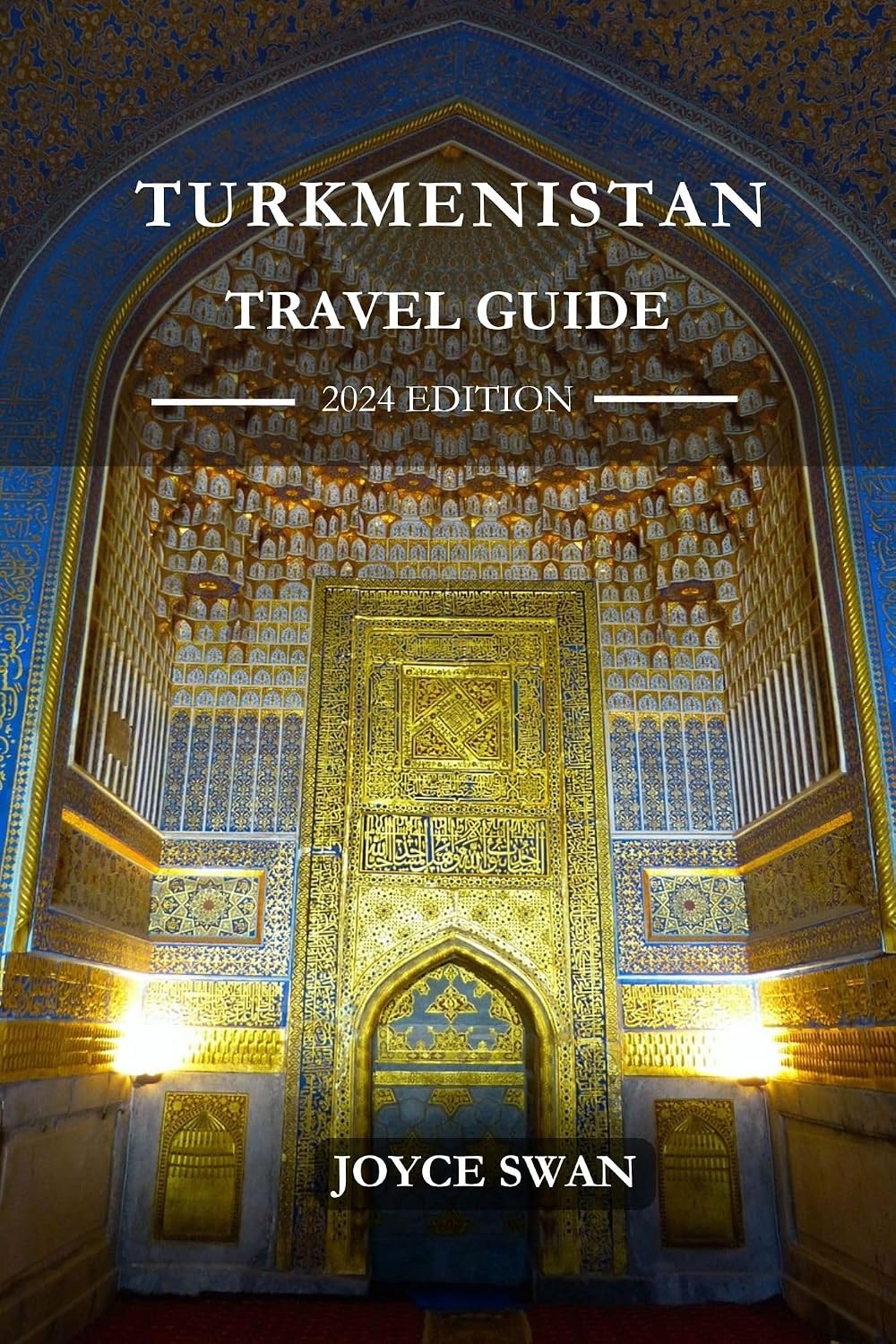 TURKMENISTAN TRAVEL GUIDE 2024 EDITION: Your Comprehensive Guide to Every Step of Your Turkmenistan Journey - “From Arrival to Departure” (Joyce Swan Travels and Tour Resources Book 21)