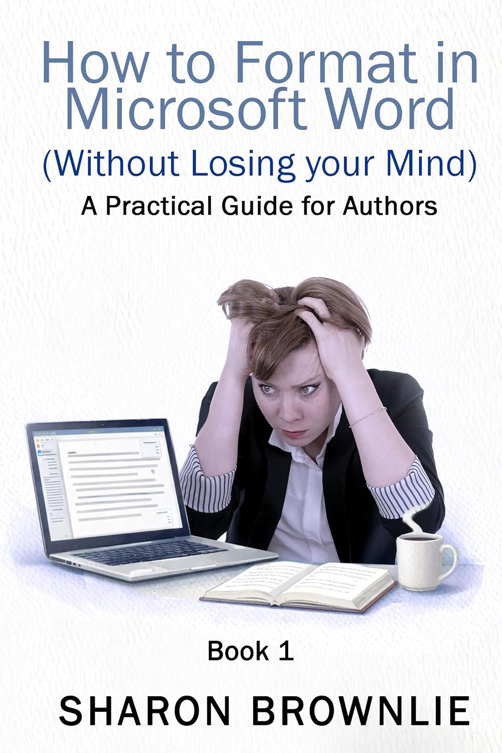 How to Format in Microsoft Word (Without Losing Your Mind) : A Practical Guide for Authors (Book 1)