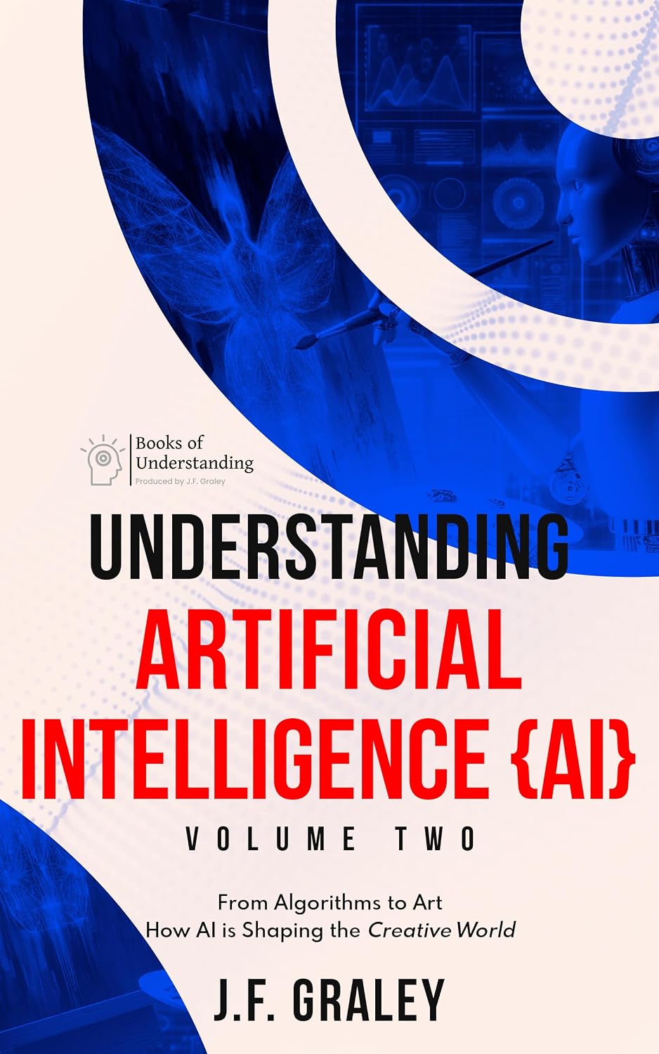 Understanding Artificial Intelligence Volume Two: From Algorithms to Art: How AI is Shaping the Creative World [Books of Understanding™] (Understanding Artificial Intelligence {AI} Book 2)