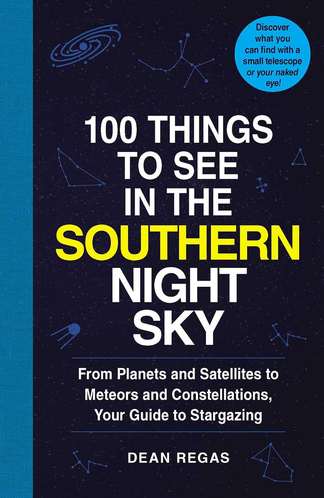100 Things to See in the Southern Night Sky: From Planets and Satellites to Meteors and Constellations, Your Guide to Stargazing (100 Things to See Astronomy Series)