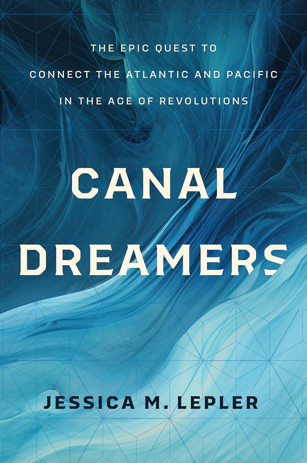 Canal Dreamers: The Epic Quest to Connect the Atlantic and Pacific in the Age of Revolutions