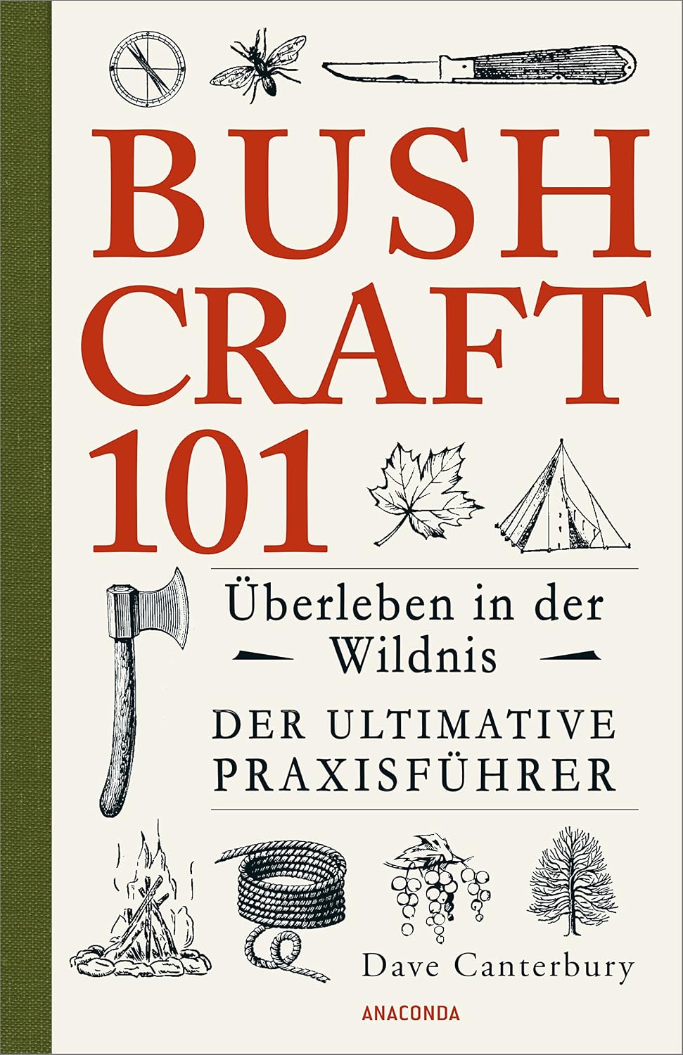 Bushcraft 101 - Überleben in der Wildnis / Der ultimative Survival Praxisführer: Überlebenstechniken, Extremsituationen, Outdoor - Ausrüstung, Nahrung ... u.v.m. (Dave Canterburys Bushcraft, Band 1)