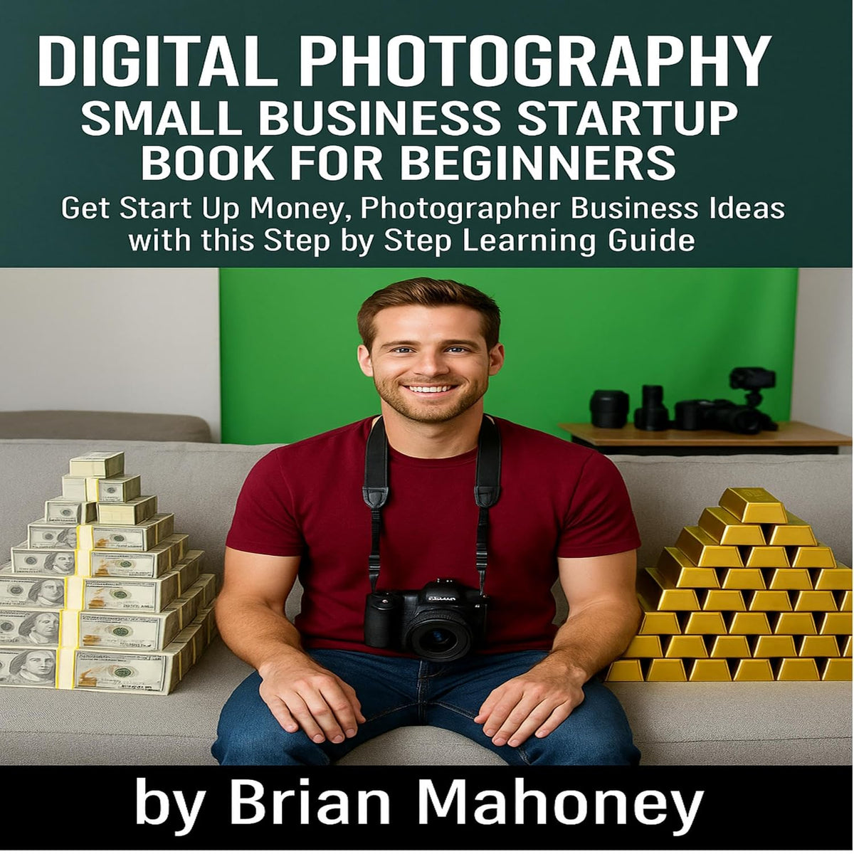 Digital Photography Small Business Startup Book for Beginners: Get Start Up Money, Photographer Business Ideas with This Step by Step Learning Guide