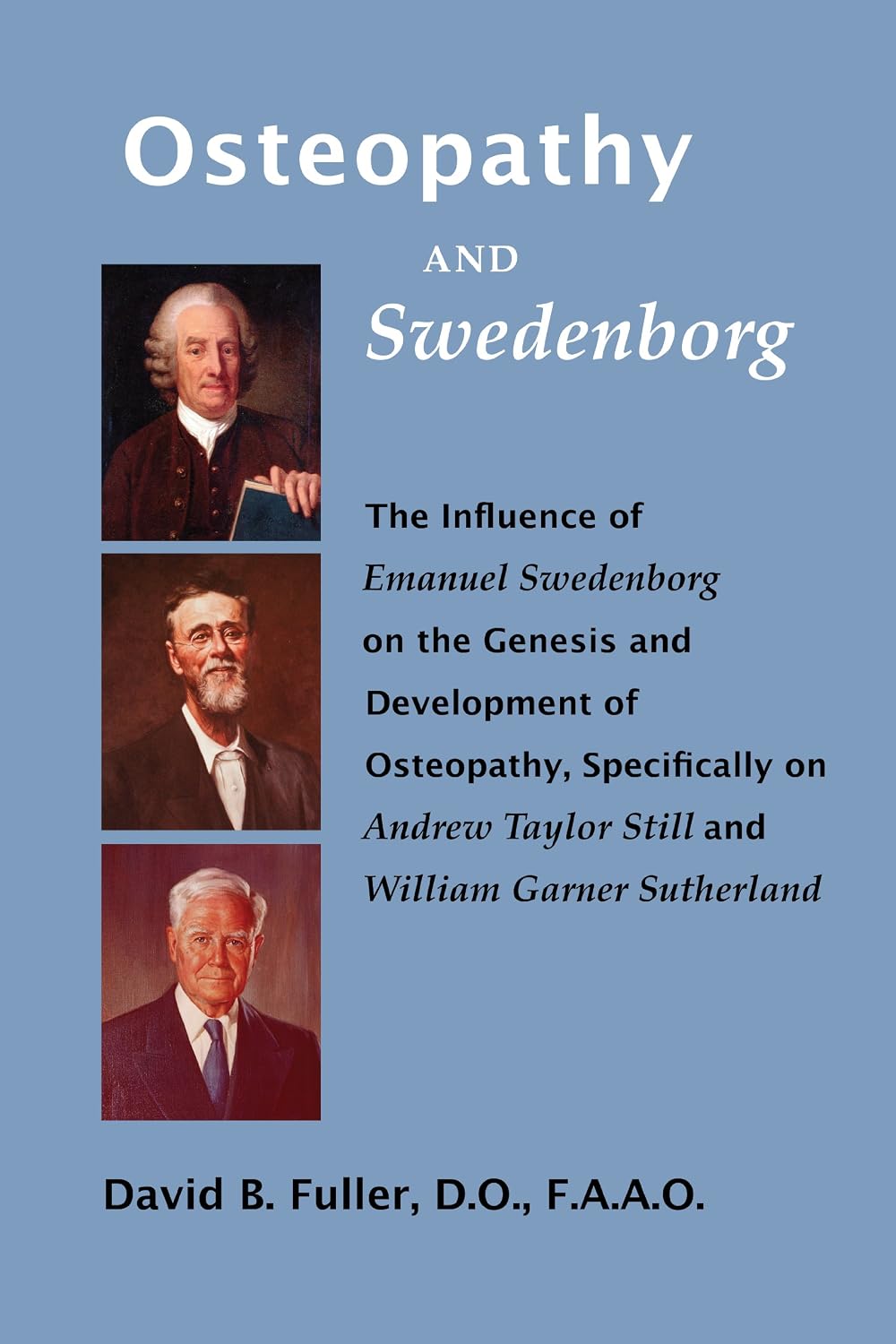 Osteopathy and Swedenborg: The Influence of Emanuel Swedenborg on the Genesis and Development of Osteopathy, Specifically on Andrew Taylor Still and William Garner Sutherland