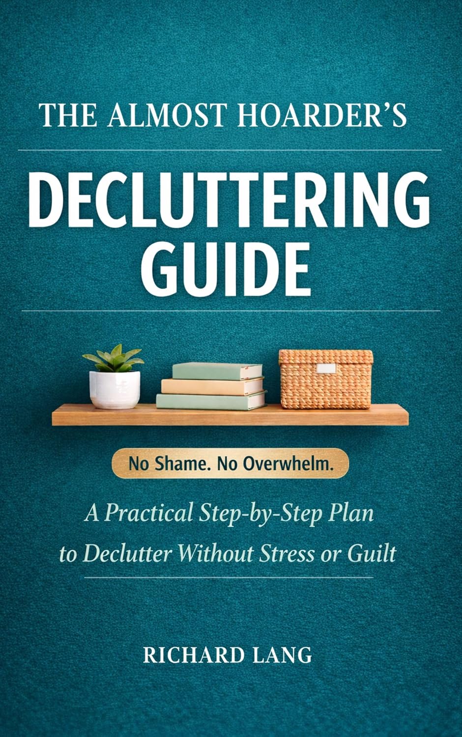 The Almost Hoarder’s Decluttering Guide: A Practical Step-by-Step Plan to Declutter Without Stress or Guilt