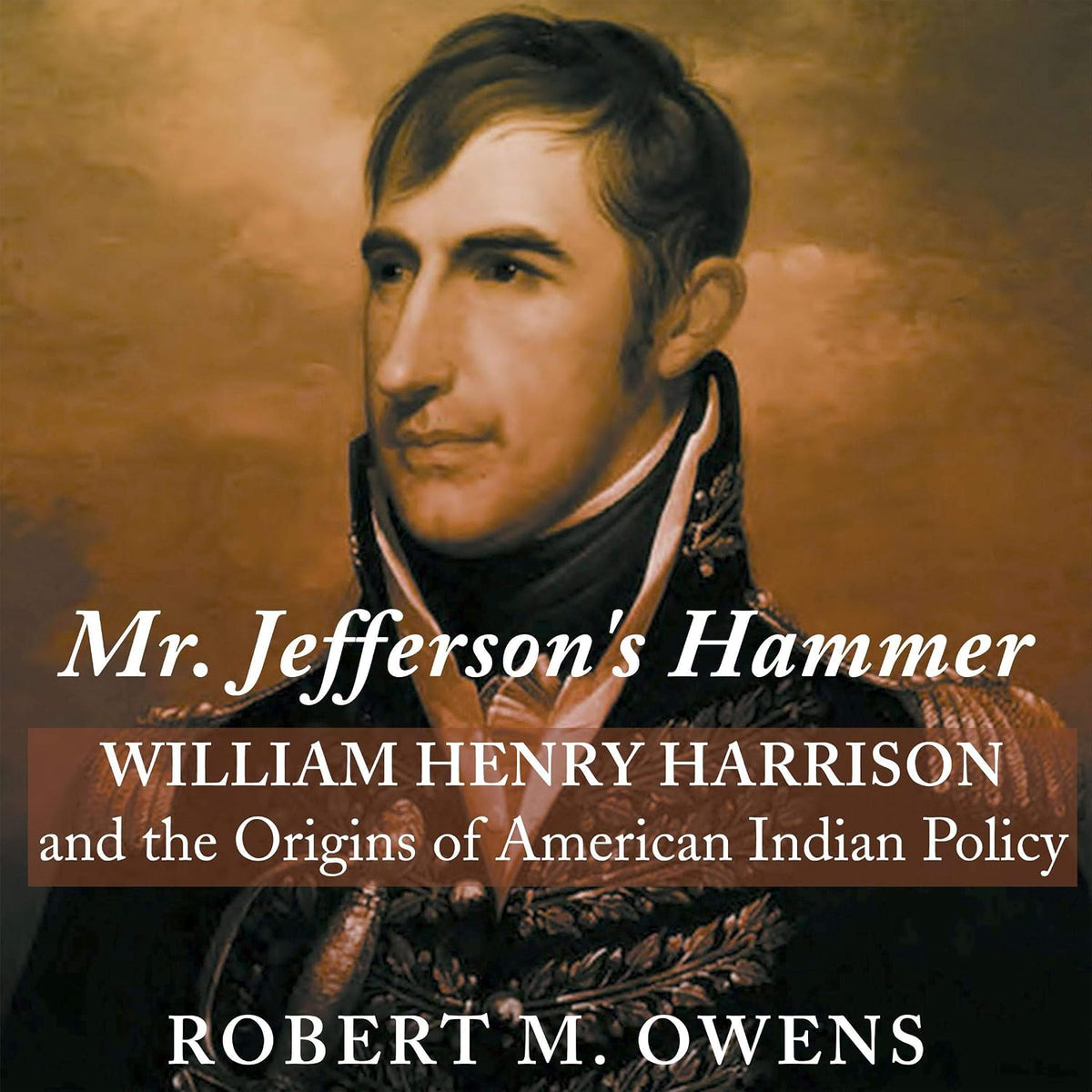 Mr. Jefferson's Hammer: William Henry Harrison and the Origins of American Indian Policy