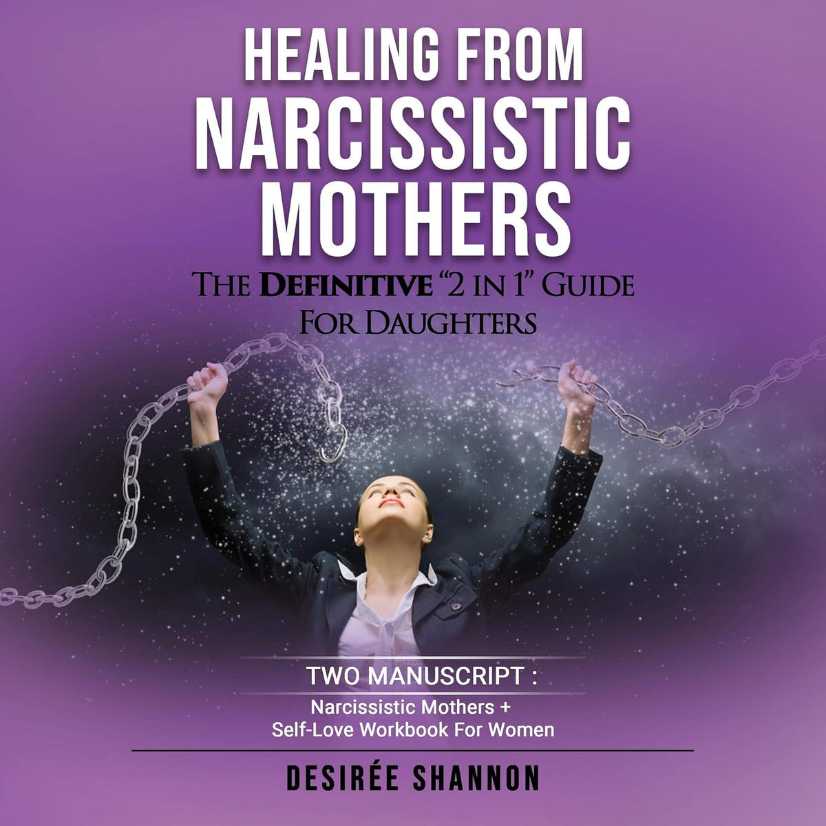 Healing from Narcissistic Mothers: The Definitive 2 in 1 Guide for Daughters. Two Manuscript: Narcissistic Mothers + Self-Love Workbook for Women