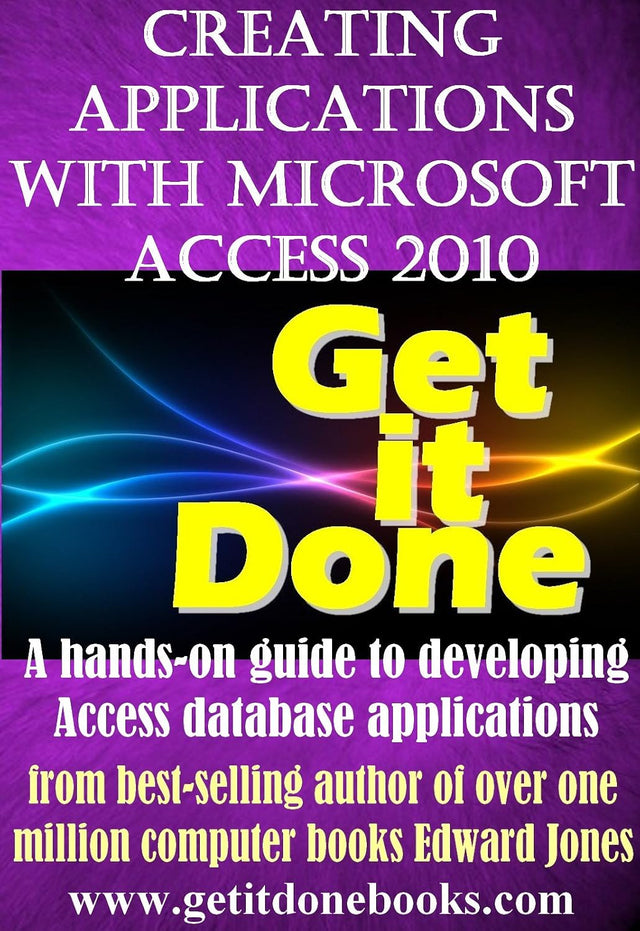 Creating Applications with Microsoft Access 2010 (The Get It Done Series Book 2)