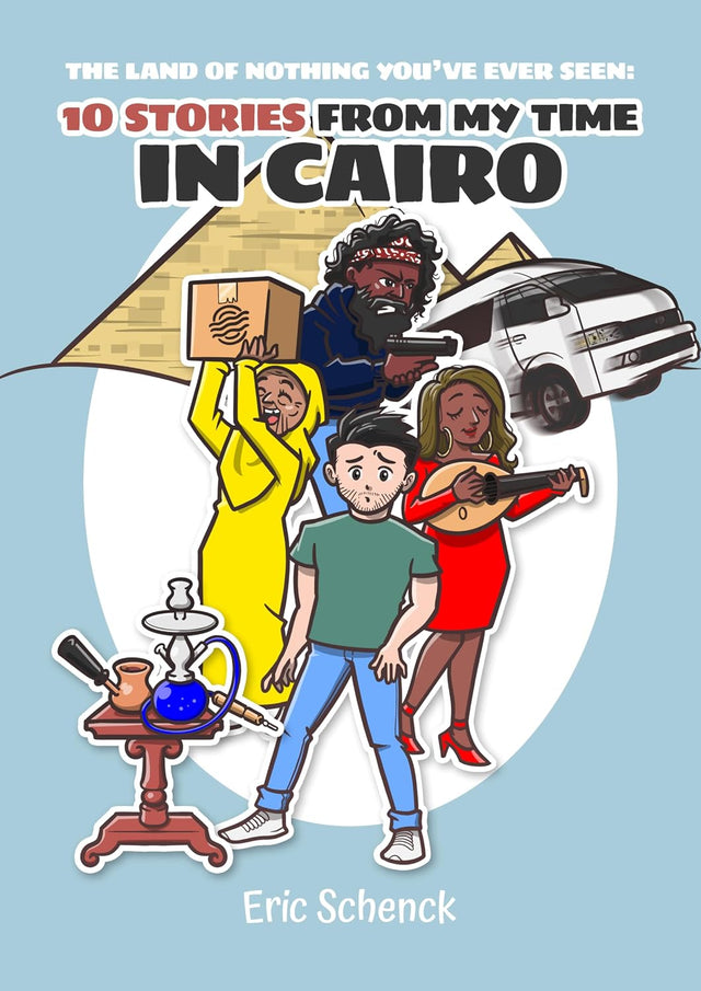 The Land Of Nothing You’ve Ever Seen: 10 Stories From My Time In Cairo