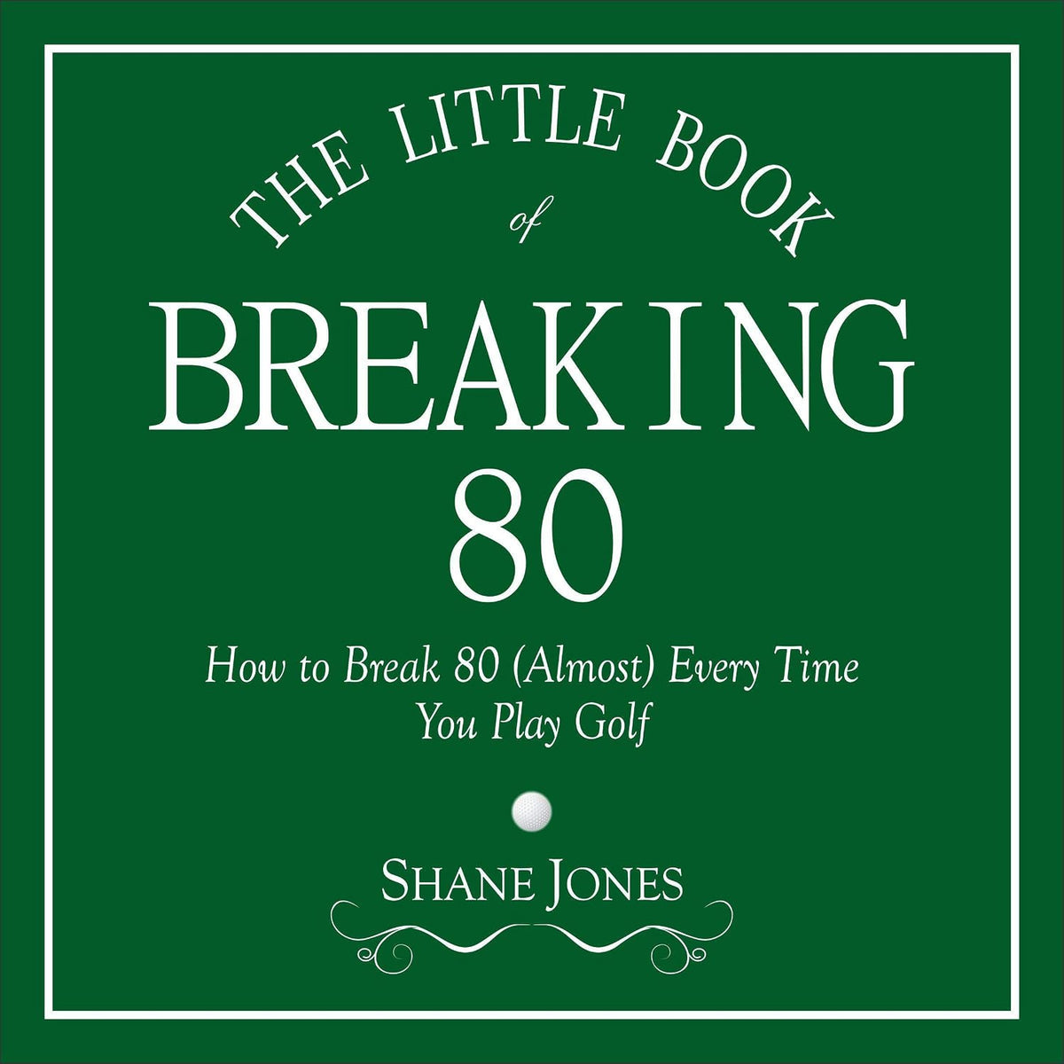 The Little Book of Breaking 80: How to Shoot in the 70s (Almost) Every Time You Play Golf