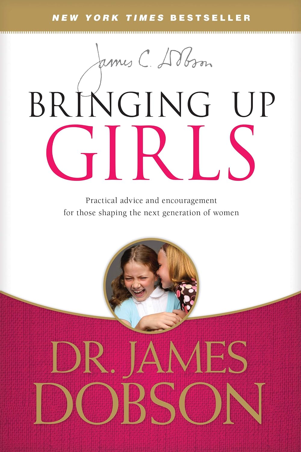 Bringing Up Girls: Practical Advice and Encouragement for Those Shaping the Next Generation of Women