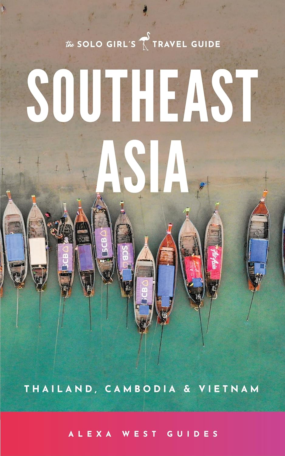 Southeast Asia - Thailand, Cambodia and Vietnam: The Solo Girl's Travel Guide