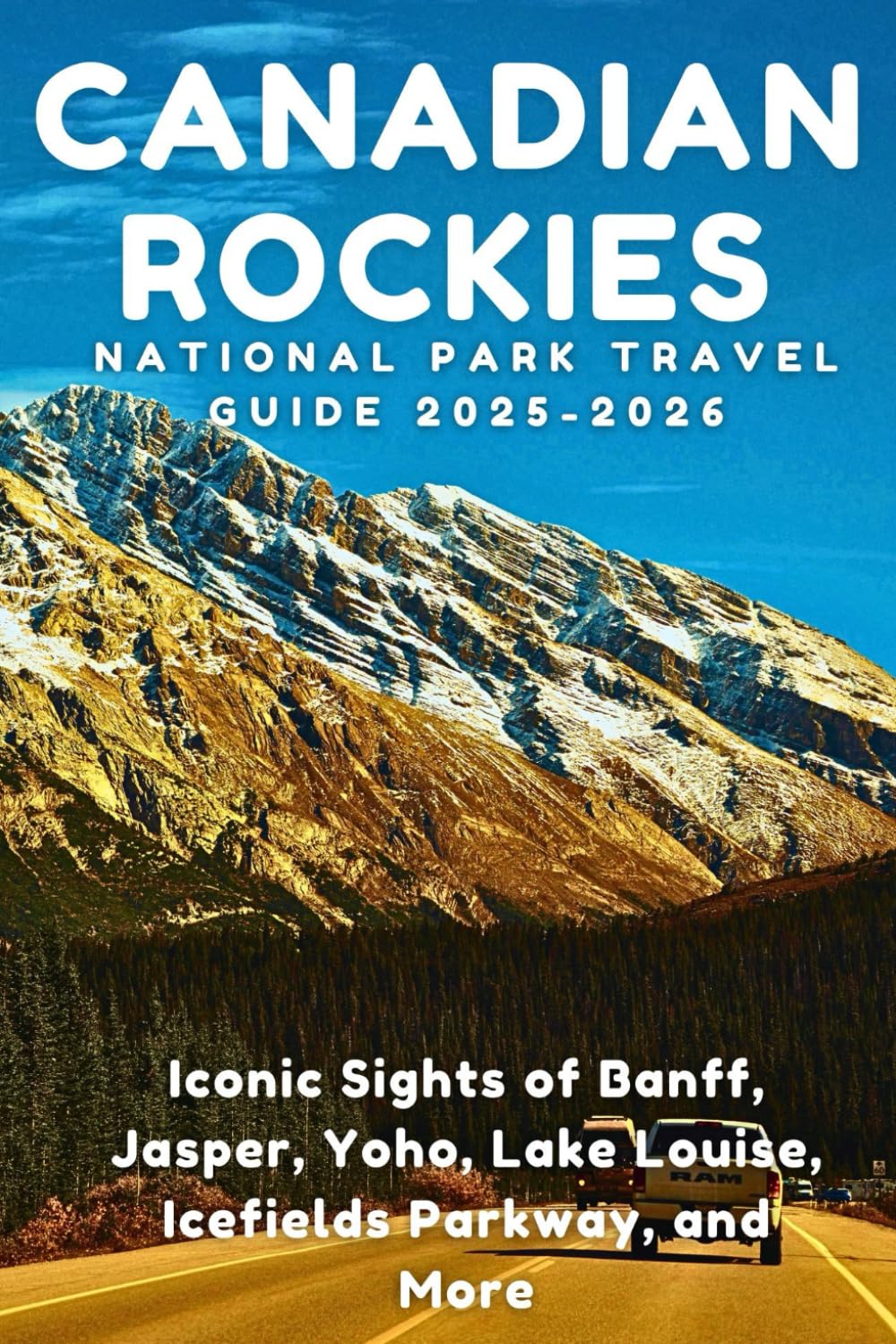 Canadian Rockies National Park Travel Guide 2025–2026: Iconic Sights of Banff, Jasper, Yoho, Lake Louise, Icefields Parkway, and More