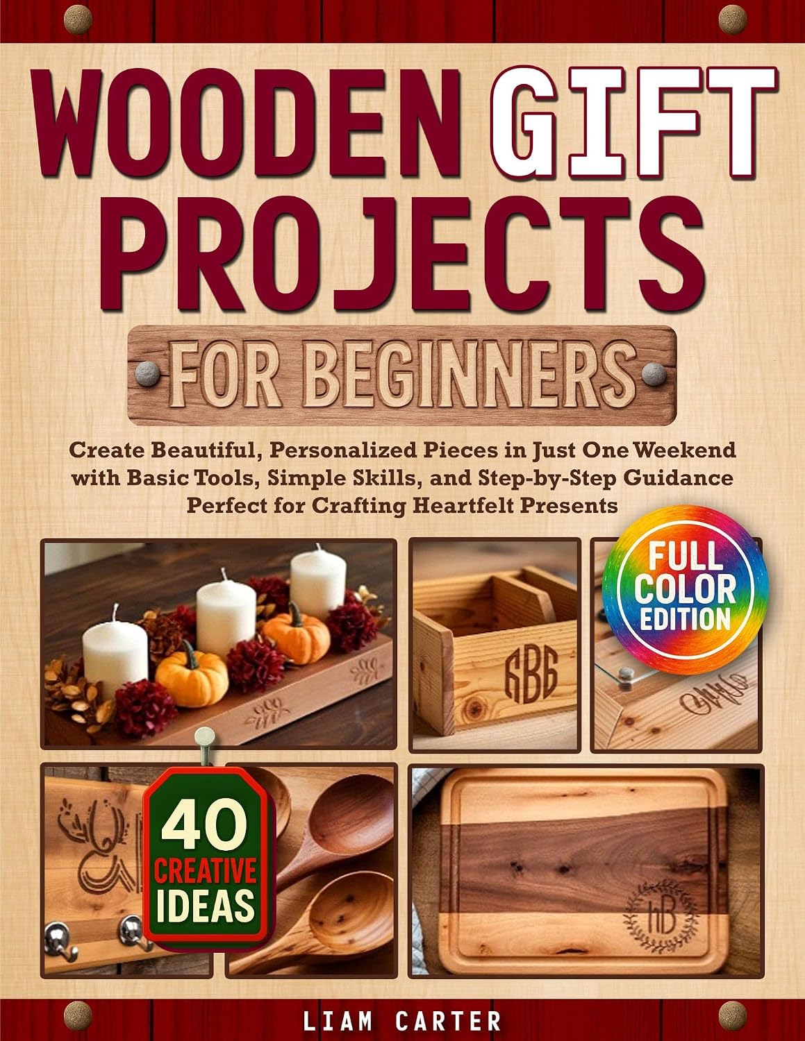 Wooden Gift Projects For Beginners: Create Beautiful, Personalized Pieces in Just One Weekend with Basic Tools, Simple Skills, and Step-by-Step Guidance – Perfect for Crafting Heartfelt Presents