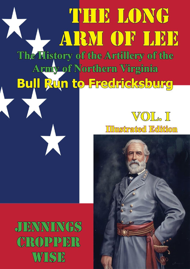 The Long Arm of Lee: The History of the Artillery of the Army of Northern Virginia, Volume 1: : Bull Run to Fredricksburg [Illustrated Edition]