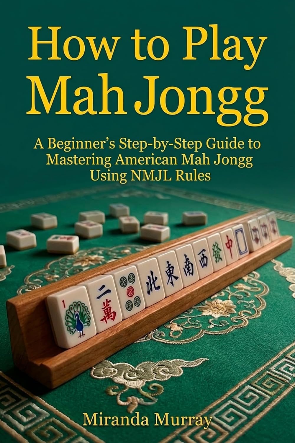 How to Play Mahjongg: A Beginner's Step-by-Step Guide to Mastering American Mah Jongg Using NMJL Rules