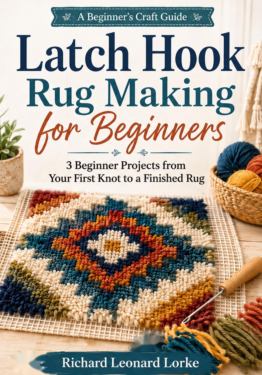 Latch Hook Rug Making for Beginners: 3 Beginner Projects from Your First Knot to a Finished Rug