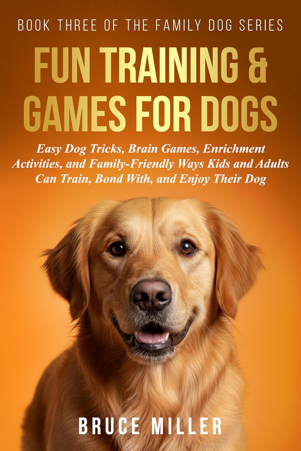 Dog Training & Games: Easy Dog Tricks, Brain Games, Enrichment Activities, and Family-Friendly Ways Kids and Adults Can Train, Bond With, and Enjoy Their Dog (The Family Dog Series Book 3)