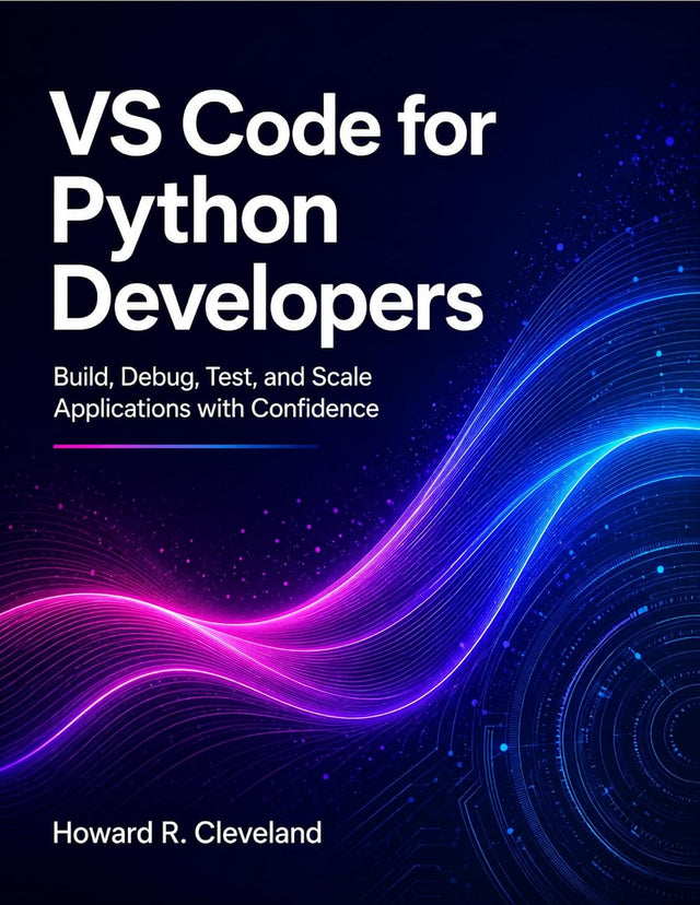 VS Code for Python Developers: Build, Debug, Test, and Scale Applications with Confidence