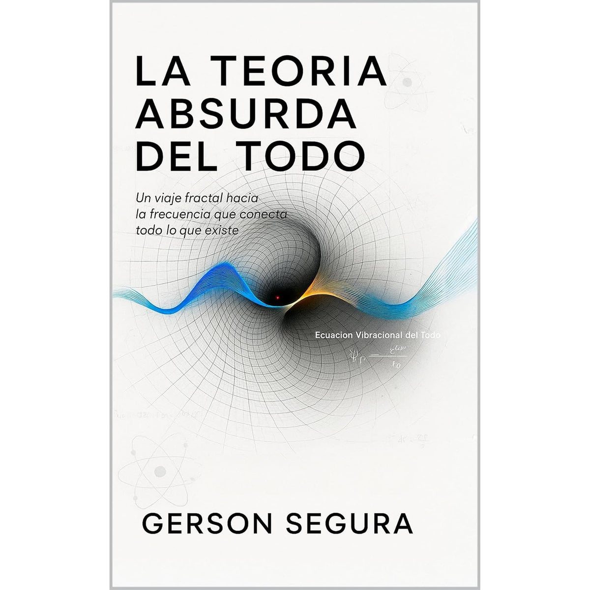 La Teoría absurda del todo: Un viaje fractal hacia la frecuencia que conecta todo lo que existe