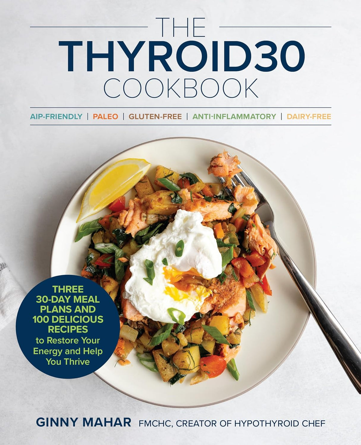 The THYROID30® Cookbook: Three 30-Day Meal Plans and 100 Delicious Recipes to Restore Your Energy and Help You Thrive