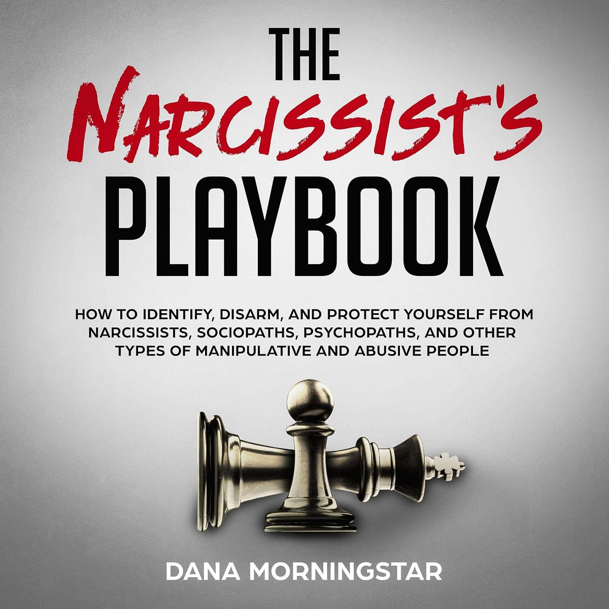 The Narcissist's Playbook: How to Identify, Disarm, and Protect Yourself from Narcissists, Sociopaths, Psychopaths, and Other Types of Manipulative and Abusive People